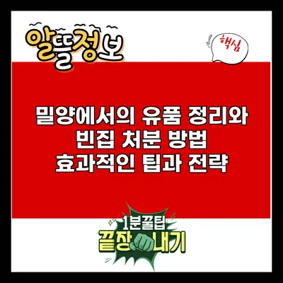 밀양에서의 유품 정리와 빈집 처분 방법: 효과적인 팁과 전략