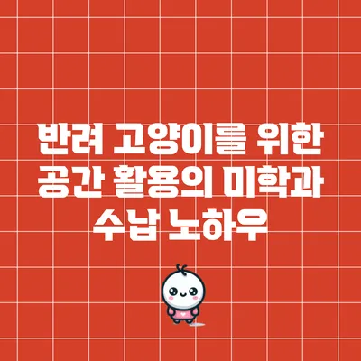 반려 고양이를 위한 공간 활용의 미학과 수납 노하우