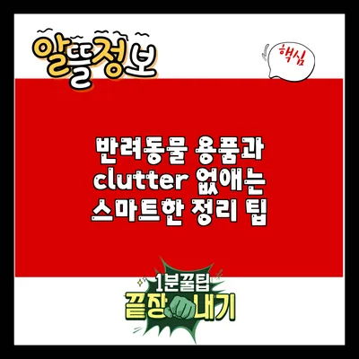 반려동물 용품과 clutter 없애는 스마트한 정리 팁