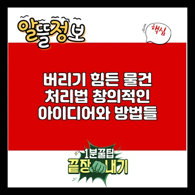 버리기 힘든 물건 처리법: 창의적인 아이디어와 방법들