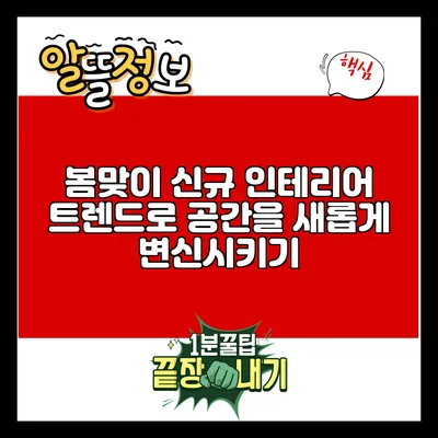 봄맞이 신규 인테리어 트렌드로 공간을 새롭게 변신시키기