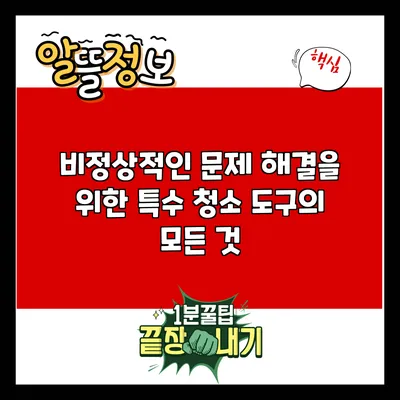 비정상적인 문제 해결을 위한 특수 청소 도구의 모든 것