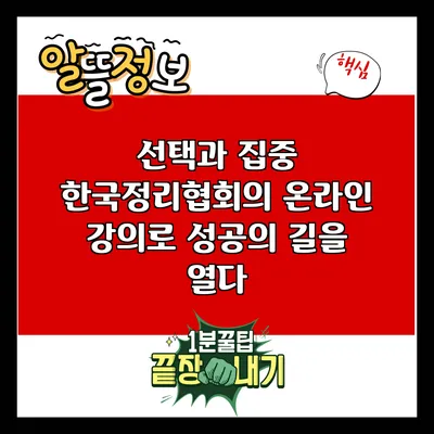 선택과 집중: 한국정리협회의 온라인 강의로 성공의 길을 열다