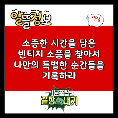 소중한 시간을 담은 빈티지 소품을 찾아서: 나만의 특별한 순간들을 기록하라