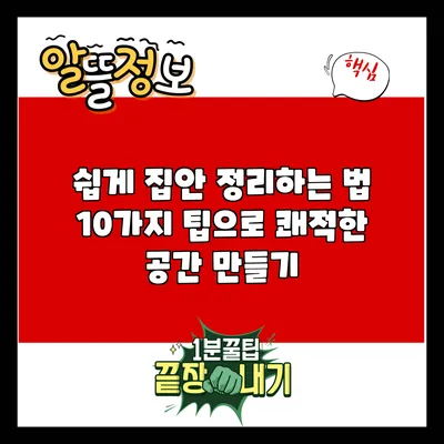 쉽게 집안 정리하는 법: 10가지 팁으로 쾌적한 공간 만들기