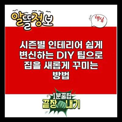 시즌별 인테리어: 쉽게 변신하는 DIY 팁으로 집을 새롭게 꾸미는 방법