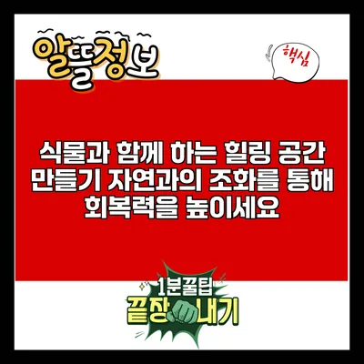 식물과 함께 하는 힐링 공간 만들기: 자연과의 조화를 통해 회복력을 높이세요