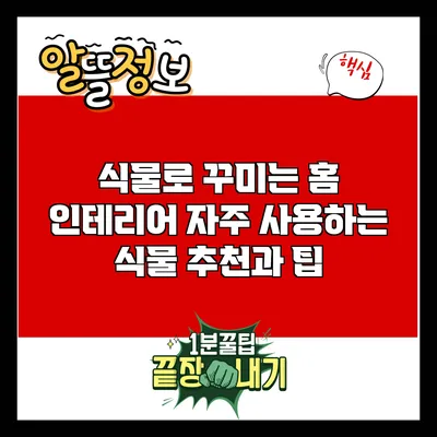 식물로 꾸미는 홈 인테리어: 자주 사용하는 식물 추천과 팁