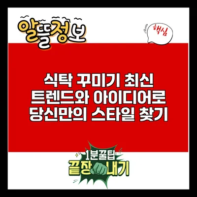 식탁 꾸미기: 최신 트렌드와 아이디어로 당신만의 스타일 찾기