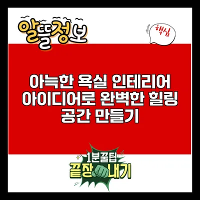 아늑한 욕실 인테리어 아이디어로 완벽한 힐링 공간 만들기