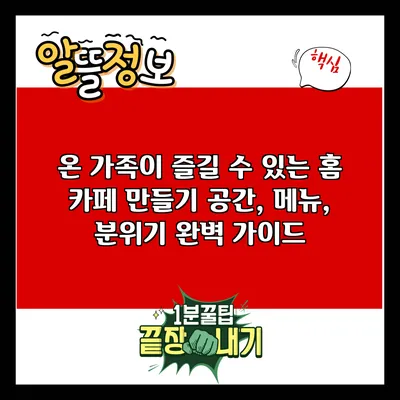 온 가족이 즐길 수 있는 홈 카페 만들기: 공간, 메뉴, 분위기 완벽 가이드