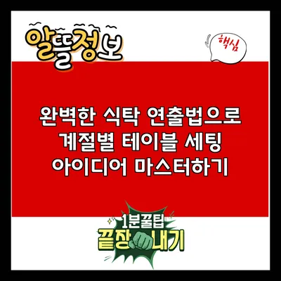 완벽한 식탁 연출법으로 계절별 테이블 세팅 아이디어 마스터하기