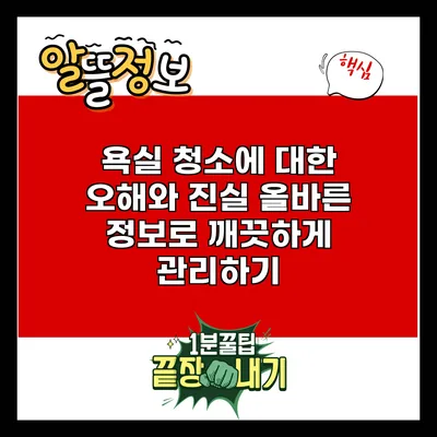 욕실 청소에 대한 오해와 진실: 올바른 정보로 깨끗하게 관리하기