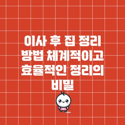 이사 후 집 정리 방법: 체계적이고 효율적인 정리의 비밀