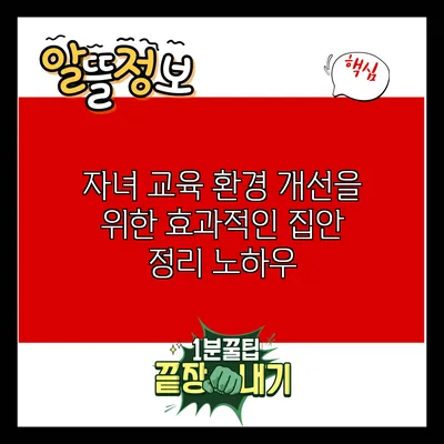 자녀 교육 환경 개선을 위한 효과적인 집안 정리 노하우