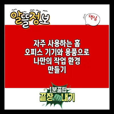 자주 사용하는 홈 오피스 기기와 용품으로 나만의 작업 환경 만들기