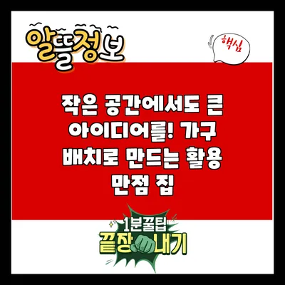 작은 공간에서도 큰 아이디어를! 가구 배치로 만드는 활용 만점 집