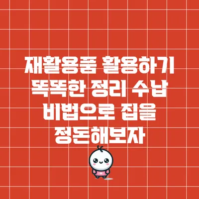 재활용품 활용하기: 똑똑한 정리 수납 비법으로 집을 정돈해보자