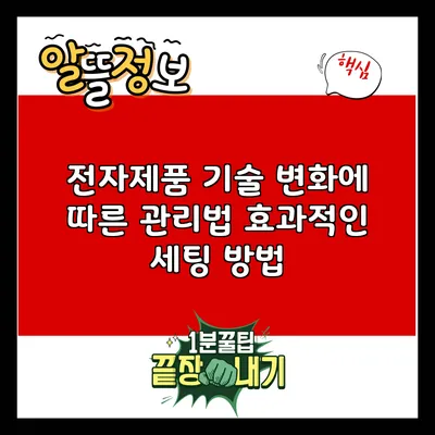 전자제품 기술 변화에 따른 관리법: 효과적인 세팅 방법