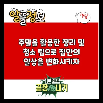 주말을 활용한 정리 및 청소 팁으로 집안의 일상을 변화시키자