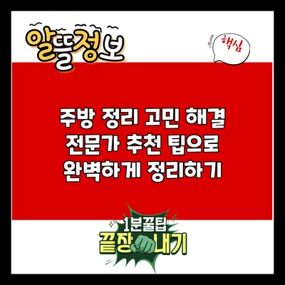 주방 정리 고민 해결: 전문가 추천 팁으로 완벽하게 정리하기