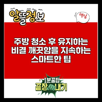 주방 청소 후 유지하는 비결: 깨끗함을 지속하는 스마트한 팁