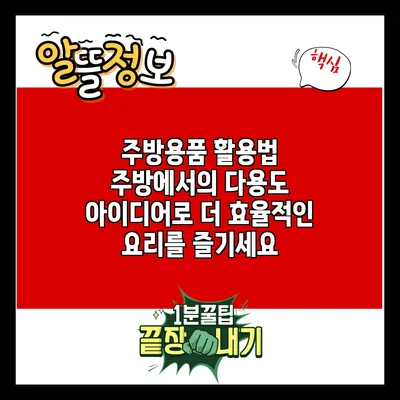 주방용품 활용법: 주방에서의 다용도 아이디어로 더 효율적인 요리를 즐기세요