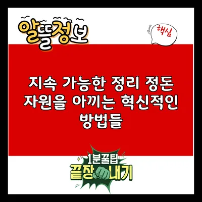 지속 가능한 정리 정돈: 자원을 아끼는 혁신적인 방법들