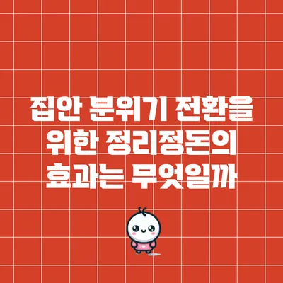 집안 분위기 전환을 위한 정리정돈의 효과는 무엇일까?