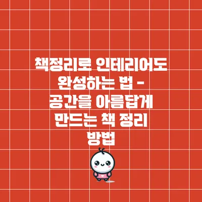책정리로 인테리어도 완성하는 법 - 공간을 아름답게 만드는 책 정리 방법