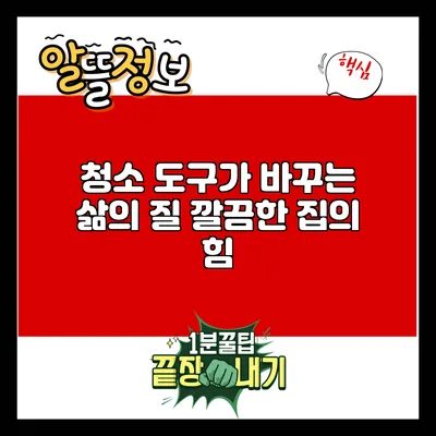 청소 도구가 바꾸는 삶의 질: 깔끔한 집의 힘