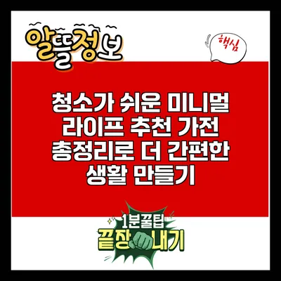 청소가 쉬운 미니멀 라이프: 추천 가전 총정리로 더 간편한 생활 만들기