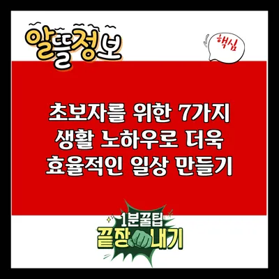 초보자를 위한 7가지 생활 노하우로 더욱 효율적인 일상 만들기