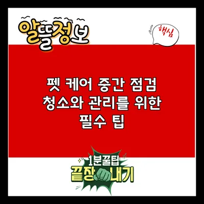 펫 케어 중간 점검: 청소와 관리를 위한 필수 팁