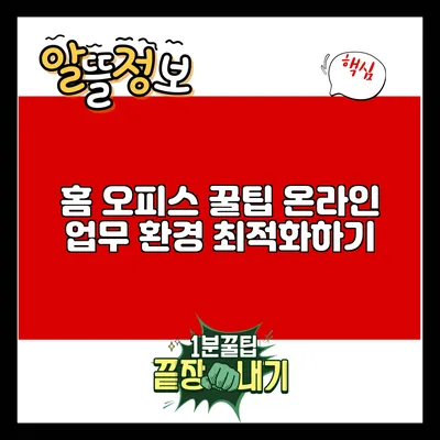 홈 오피스 꿀팁: 온라인 업무 환경 최적화하기