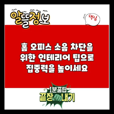 홈 오피스 소음 차단을 위한 인테리어 팁으로 집중력을 높이세요