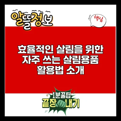 효율적인 살림을 위한 자주 쓰는 살림용품 활용법 소개