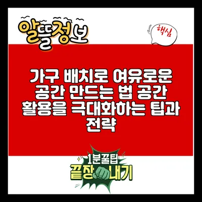 가구 배치로 여유로운 공간 만드는 법: 공간 활용을 극대화하는 팁과 전략