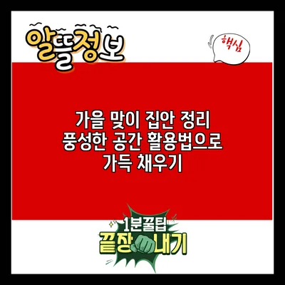 가을 맞이 집안 정리: 풍성한 공간 활용법으로 가득 채우기