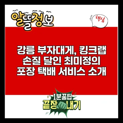 강릉 부자대게, 킹크랩 손질 달인 최미정의 포장 택배 서비스 소개