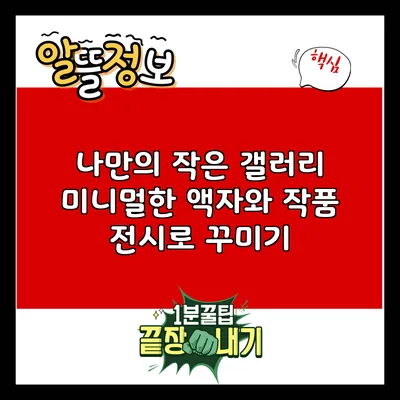 나만의 작은 갤러리: 미니멀한 액자와 작품 전시로 꾸미기