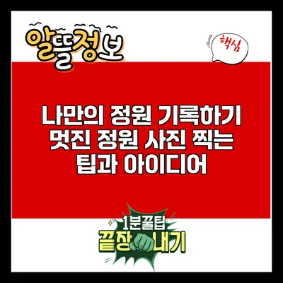 나만의 정원 기록하기: 멋진 정원 사진 찍는 팁과 아이디어