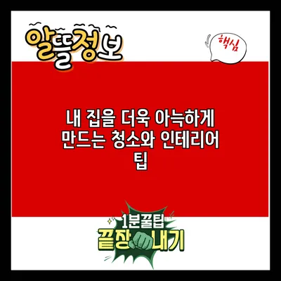 내 집을 더욱 아늑하게 만드는 청소와 인테리어 팁