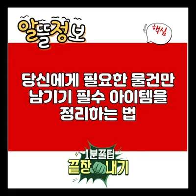 당신에게 필요한 물건만 남기기: 필수 아이템을 정리하는 법