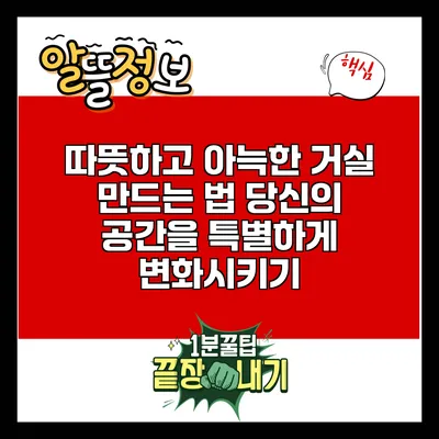 따뜻하고 아늑한 거실 만드는 법: 당신의 공간을 특별하게 변화시키기