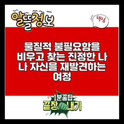 물질적 불필요함을 비우고 찾는 진정한 나: 나 자신을 재발견하는 여정