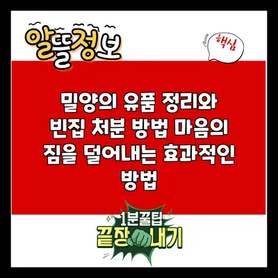 밀양의 유품 정리와 빈집 처분 방법: 마음의 짐을 덜어내는 효과적인 방법