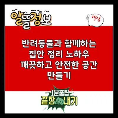 반려동물과 함께하는 집안 정리 노하우: 깨끗하고 안전한 공간 만들기