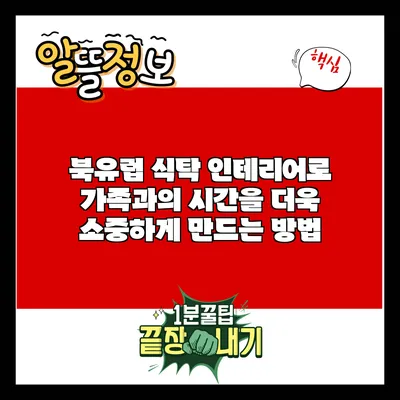 북유럽 식탁 인테리어로 가족과의 시간을 더욱 소중하게 만드는 방법