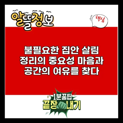 불필요한 집안 살림 정리의 중요성: 마음과 공간의 여유를 찾다